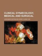 Clinical Gynaecology, Medical and Surgical di John Marie Keating edito da Rarebooksclub.com
