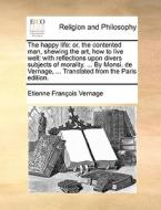 The Happy Life di Etienne Francois Vernage edito da Gale Ecco, Print Editions