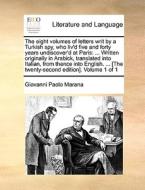 The Eight Volumes Of Letters Writ By A Turkish Spy, Who Liv'd Five And Forty Years Undiscover'd At Paris: ... Written Originally In Arabick, Translate di Giovanni Paolo Marana edito da Gale Ecco, Print Editions