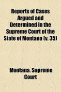 Reports Of Cases Argued And Determined In The Supreme Court Of The State Of Montana (v. 35) di Montana Supreme Court edito da General Books Llc