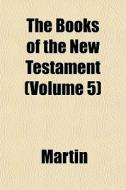 The Books Of The New Testament Volume 5 di Martin edito da General Books