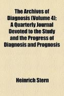 The Archives Of Diagnosis Volume 4 ; A di Heinrich Stern edito da General Books