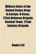 Military Units Of The United States Army In Europe: V Corps, 173rd Airborne Brigade Combat Team, 172nd Infantry Brigade di Source Wikipedia edito da Books Llc