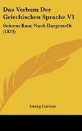 Das Verbum Der Griechischen Sprache V1: Seinem Baue Nach Dargestellt (1873) di Georg Curtius edito da Kessinger Publishing