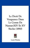 Le Droit de Vengeance Dans Le Comte de Namur: XIV Et XV Siecles (1890) di Louis Wodon edito da Kessinger Publishing