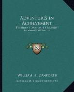 Adventures in Achievement: President Danforth's Monday Morning Messages di William H. Danforth edito da Kessinger Publishing