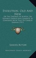 Evolution, Old and New: Or the Theories of Buffon, Dr. Erasmus Darwin and Lamarck, as Compared with That of Charles Darwin (1911) di Samuel Butler edito da Kessinger Publishing