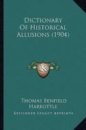 Dictionary of Historical Allusions (1904) di Thomas Benfield Harbottle edito da Kessinger Publishing