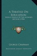 A Treatise on Education: With a Sketch of the Author's Method (1784) di George Chapman edito da Kessinger Publishing