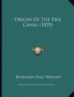 Origin of the Erie Canal (1870) di Benjamin Hall Wright edito da Kessinger Publishing