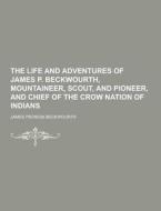 The Life And Adventures Of James P. Beckwourth, Mountaineer, Scout, And Pioneer, And Chief Of The Crow Nation Of Indians di James Pierson Beckwourth edito da Theclassics.us