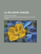 La Religion Vengee; Poeme En Dix Chants di United States Activities, Francois-Joachim De Bernis edito da Rarebooksclub.com