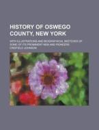 History of Oswego County, New York; With Illustrations and Biographical Sketches of Some of Its Prominent Men and Pioneers di Crisfield Johnson edito da Rarebooksclub.com