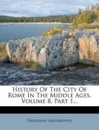 History Of The City Of Rome In The Middle Ages, Volume 8, Part 1... di Ferdinand Gregorovius edito da Nabu Press