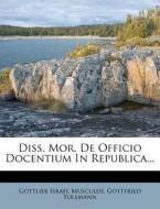 Diss. Mor. de Officio Docentium in Republica... di Gottlieb Israel Musculus, Gottfried Tollmann edito da Nabu Press