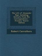 Life of Alexander Pope: Including Extracts from His Correspondence di Robert Carruthers edito da Nabu Press