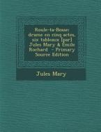 Roule-Ta-Bosse; Drame En Cinq Actes, Six Tableaux [Par] Jules Mary & Emile Rochard di Jules Mary edito da Nabu Press