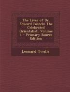 The Lives of Dr. Edward Pocock: The Celebrated Orientalist, Volume 1 di Leonard Twells edito da Nabu Press