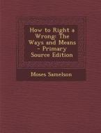 How to Right a Wrong: The Ways and Means di Moses Samelson edito da Nabu Press