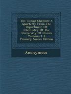 The Illinois Chemist: A Quarterly from the Department of Chemistry of the University of Illinois ..., Volumes 1-4... - Primary Source Editio di Anonymous edito da Nabu Press