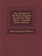 The Attitude of the Early Prophets Toward the High Places - Primary Source Edition di Daniel Jenkins Williams edito da Nabu Press