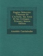 Eugene Delacroix: L'Homme Et L'Artiste, Ses Amis Et Ses Critiques - Primary Source Edition di Amedee Cantaloube edito da Nabu Press