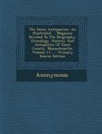 The Essex Antiquarian: An Illustrated ... Magazine Devoted to the Biography, Genealogy, History and Antiquities of Essex County, Massachusett di Anonymous edito da Nabu Press