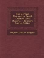 The German Element in Brazil: Colonies and Dialect... - Primary Source Edition di Benjamin Franklin Schappele edito da Nabu Press