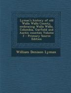 Lyman's History of Old Walla Walla County, Embracing Walla Walla, Columbia, Garfield and Asotin Counties Volume 2 di William Denison Lyman edito da Nabu Press