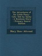 The Adventures of Six Little Pussy-Cats: Told by Sandy: A Kindness Story - Primary Source Edition di Mary Shaw Attwood edito da Nabu Press