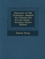 Elements of Pali Grammar: Adapted for Schools and Private Study - Primary Source Edition di James Gray edito da Nabu Press