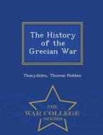 The History Of The Grecian War - War College Series di Thucydides, Thomas Hobbes edito da War College Series
