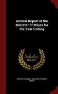 Annual Report Of The Minister Of Mines For The Year Ending edito da Andesite Press