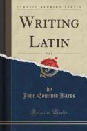 Writing Latin, Vol. 1 (classic Reprint) di John Edmund Barss edito da Forgotten Books