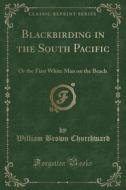 Blackbirding In The South Pacific di William Brown Churchward edito da Forgotten Books
