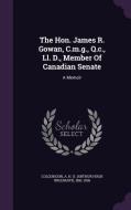 The Hon. James R. Gowan, C.m.g., Q.c., Ll. D., Member Of Canadian Senate edito da Palala Press