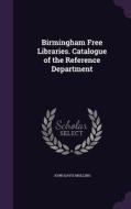 Birmingham Free Libraries. Catalogue Of The Reference Department di John Davis Mullins edito da Palala Press