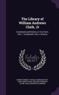 The Library Of William Andrews Clark, Jr di Robert Ernest Cowan, Harrison Post, John Henry Nash edito da Palala Press