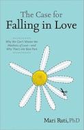 The Case for Falling in Love: Why We Can't Master the Madness of Love -- And Why That's the Best Part di Mari Ruti edito da SOURCEBOOKS INC