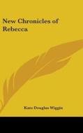 New Chronicles of Rebecca di Kate Douglas Wiggin edito da Kessinger Publishing