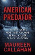 American Predator: The Hunt for the Most Meticulous Serial Killer of the 21st Century di Maureen Callahan edito da THORNDIKE PR
