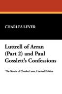 Luttrell of Arran (Part 2) and Paul Gosslett's Confessions di Charles Lever edito da Wildside Press