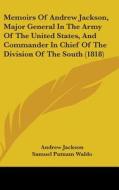 Memoirs Of Andrew Jackson, Major General In The Army Of The United States, And Commander In Chief Of The Division Of The South (1818) di Andrew Jackson, Samuel Putnam Waldo edito da Kessinger Publishing Co