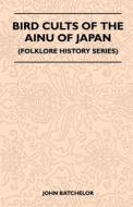 Bird Cults Of The Ainu Of Japan (Folklore History Series) di John Batchelor edito da Read Books