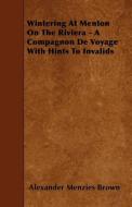 Wintering at Menton on the Riviera - A Compagnon de Voyage with Hints to Invalids di Alexander Menzies Brown edito da READ BOOKS