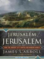 Jerusalem, Jerusalem: How the Ancient City Ignited Our Modern World di James Carroll edito da Tantor Audio