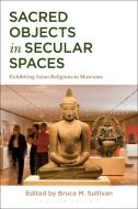 Sacred Objects in Secular Spaces di Bruce Sullivan edito da Bloomsbury Publishing PLC