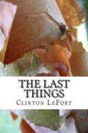 The Last Things di Clinton R. Lefort edito da Createspace