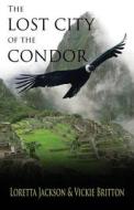 The Lost City of the Condor di Loretta Jackson, Vickie Britton edito da Createspace
