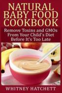 Natural Baby Food Cookbook: Remove Toxins and Gmos from Your Child's Diet Before It's Too Late di Whitney Hatchett edito da Createspace